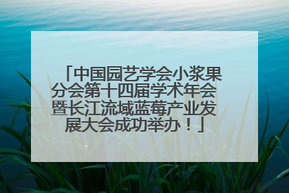 中国园艺学会小浆果分会第十四届学术年会暨长江流域蓝莓产业发展大会成功举办！