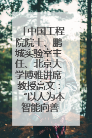 中国工程院院士、鹏城实验室主任、北京大学博雅讲席教授高文：“以人为本 智能向善” 推动文化与科技相生相促｜聚焦2025文化强国建设高峰论坛