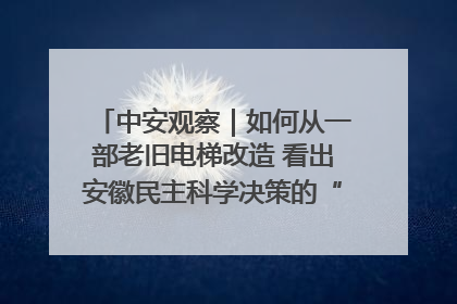 中安观察｜如何从一部老旧电梯改造 看出安徽民主科学决策的“高分秘诀”？
