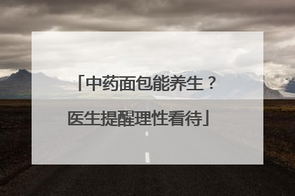中药面包能养生？医生提醒理性看待