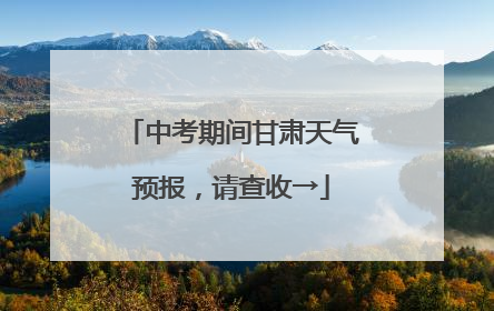 中考期间甘肃天气预报，请查收→
