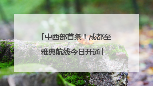 中西部首条！成都至雅典航线今日开通