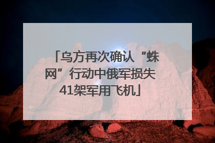 乌方再次确认“蛛网”行动中俄军损失41架军用飞机