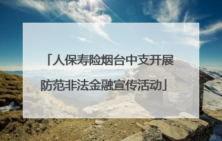 人保寿险烟台中支开展防范非法金融宣传活动