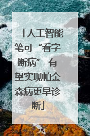 人工智能笔可“看字断病” 有望实现帕金森病更早诊断