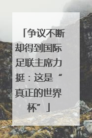 争议不断却得到国际足联主席力挺：这是“真正的世界杯”