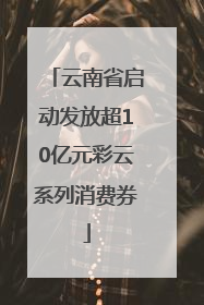 云南省启动发放超10亿元彩云系列消费券