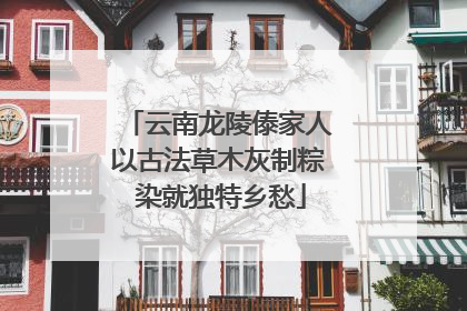 云南龙陵傣家人以古法草木灰制粽 染就独特乡愁