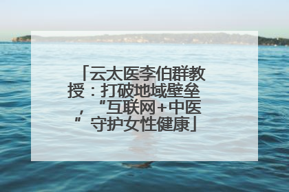 云太医李伯群教授：打破地域壁垒，“互联网+中医”守护女性健康