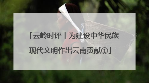 云岭时评丨为建设中华民族现代文明作出云南贡献①