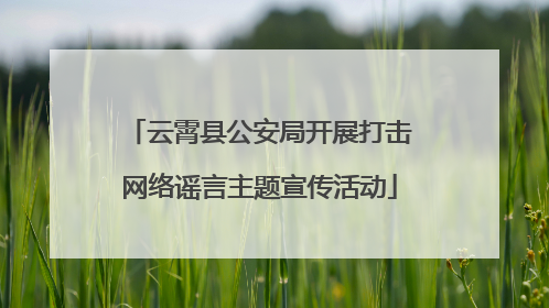 云霄县公安局开展打击网络谣言主题宣传活动
