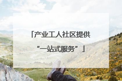 产业工人社区提供“一站式服务”