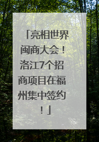 亮相世界闽商大会！洛江7个招商项目在福州集中签约！