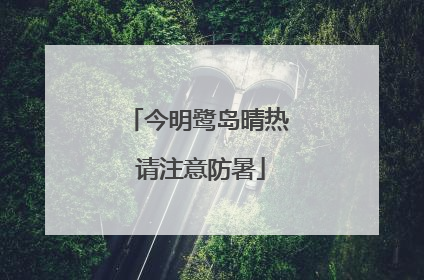 今明鹭岛晴热 请注意防暑