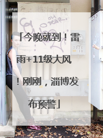今晚就到！雷雨+11级大风！刚刚，淄博发布预警