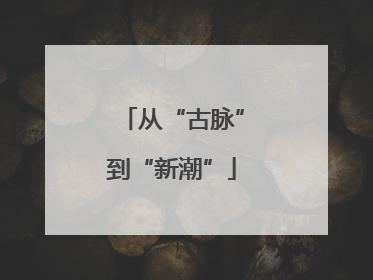 从“古脉”到“新潮”