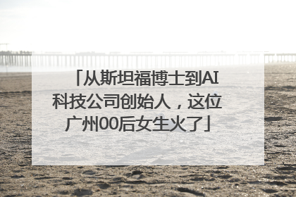 从斯坦福博士到AI科技公司创始人，这位广州00后女生火了
