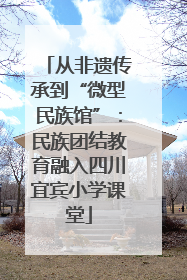 从非遗传承到“微型民族馆”：民族团结教育融入四川宜宾小学课堂
