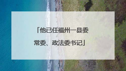 他已任福州一县委常委、政法委书记