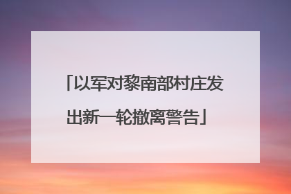以军对黎南部村庄发出新一轮撤离警告