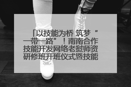 以技能为桥 筑梦“一带一路”！南南合作技能开发网络老挝师资研修班开班仪式暨技能梦工坊签约仪式举行