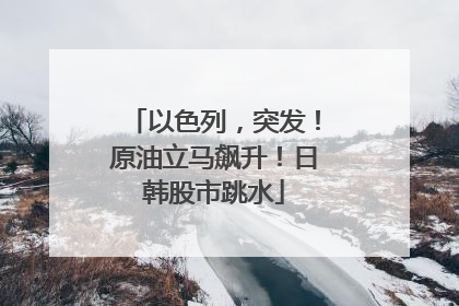 以色列，突发！原油立马飙升！日韩股市跳水