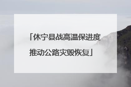 休宁县战高温保进度推动公路灾毁恢复
