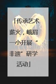 传承艺术薪火，峨眉一小开展“非遗”研学活动