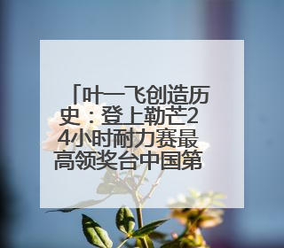 叶一飞创造历史：登上勒芒24小时耐力赛最高领奖台中国第一人