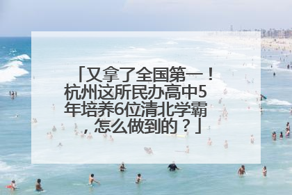 又拿了全国第一！杭州这所民办高中5年培养6位清北学霸，怎么做到的？