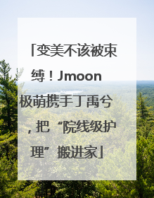 变美不该被束缚！Jmoon极萌携手丁禹兮，把“院线级护理”搬进家