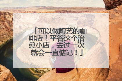 可以做陶艺的咖啡店！平谷这个治愈小店，去过一次就会一直惦记！