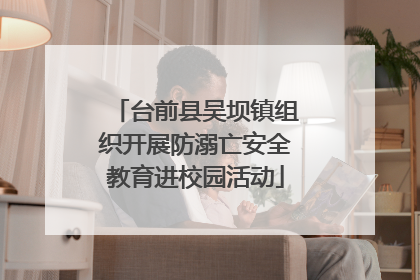 台前县吴坝镇组织开展防溺亡安全教育进校园活动