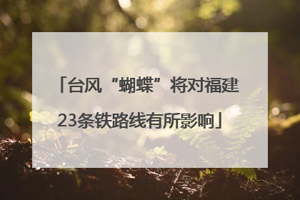 台风“蝴蝶”将对福建23条铁路线有所影响