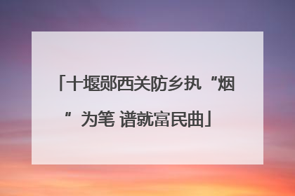 十堰郧西关防乡执“烟”为笔 谱就富民曲