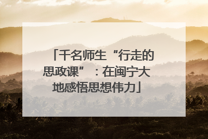 千名师生“行走的思政课”：在闽宁大地感悟思想伟力