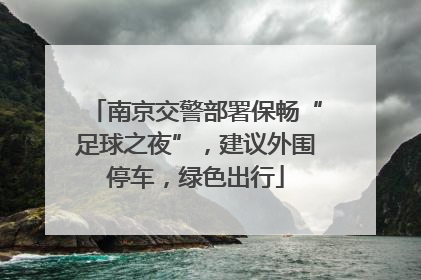 南京交警部署保畅“足球之夜”，建议外围停车，绿色出行