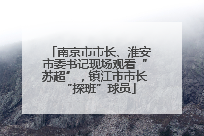 南京市市长、淮安市委书记现场观看“苏超”，镇江市市长“探班”球员