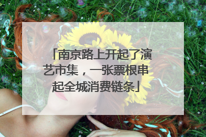 南京路上开起了演艺市集，一张票根串起全城消费链条