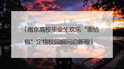 南京高校毕业生欢乐“表情包”定格校园瞬间启新程