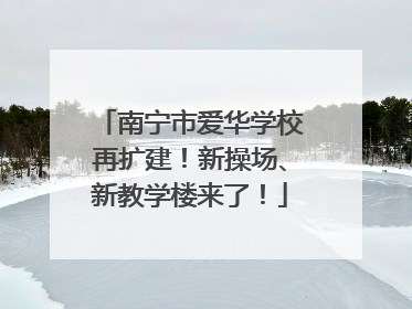 南宁市爱华学校再扩建！新操场、新教学楼来了！