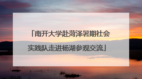 南开大学赴菏泽暑期社会实践队走进杨湖参观交流