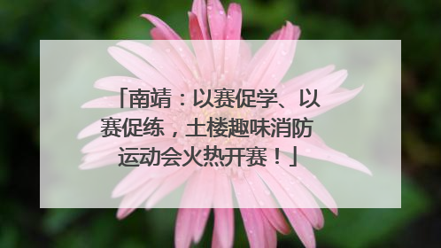 南靖：以赛促学、以赛促练，土楼趣味消防运动会火热开赛！
