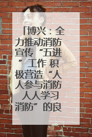 博兴：全力推动消防宣传“五进”工作 积极营造“人人参与消防 人人学习消防”的良好氛围