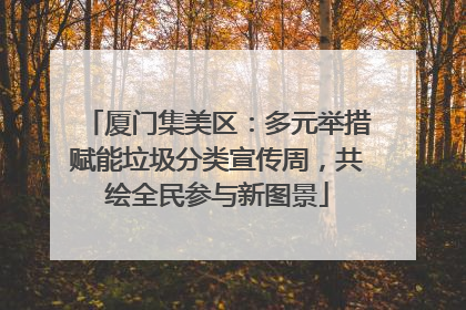 厦门集美区：多元举措赋能垃圾分类宣传周，共绘全民参与新图景