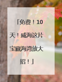 免费！10天！威海这片宝藏海湾放大招！