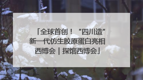 全球首创！“四川造”新一代仿生胶原蛋白亮相西博会｜探馆西博会