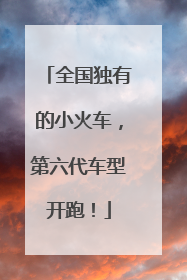 全国独有的小火车，第六代车型开跑！