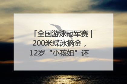 全国游泳冠军赛｜200米蝶泳摘金，12岁“小孩姐”还能制造多少惊喜？