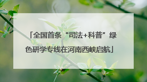 全国首条“司法+科普”绿色研学专线在河南西峡启航